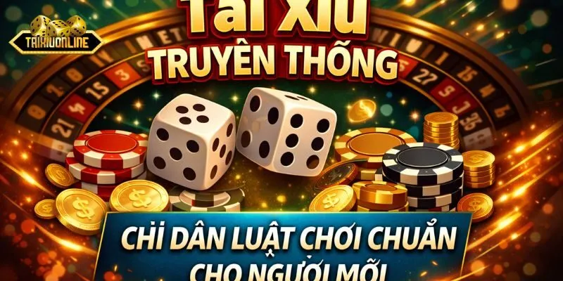 Tài Xỉu Truyền Thống Chỉ Dẫn Luật Chơi Chuẩn Cho Người Mới